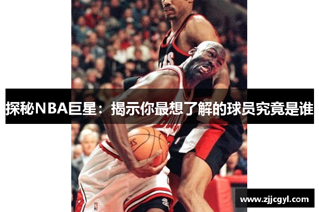 探秘NBA巨星：揭示你最想了解的球员究竟是谁